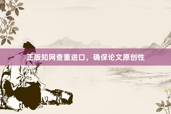 正版知网查重进口,确保论文原创性