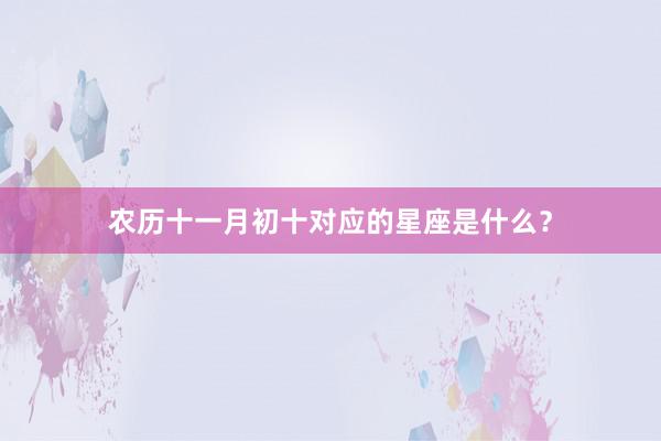 农历十一月初十对应的星座是什么？