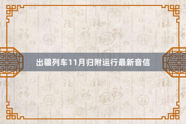 出疆列车11月归附运行最新音信