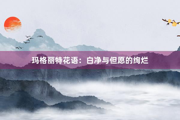 玛格丽特花语：白净与但愿的绚烂