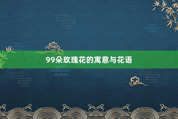 99朵玫瑰花的寓意与花语