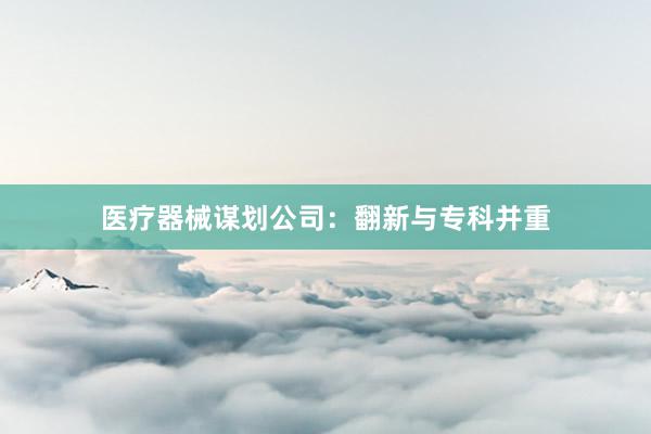 医疗器械谋划公司：翻新与专科并重