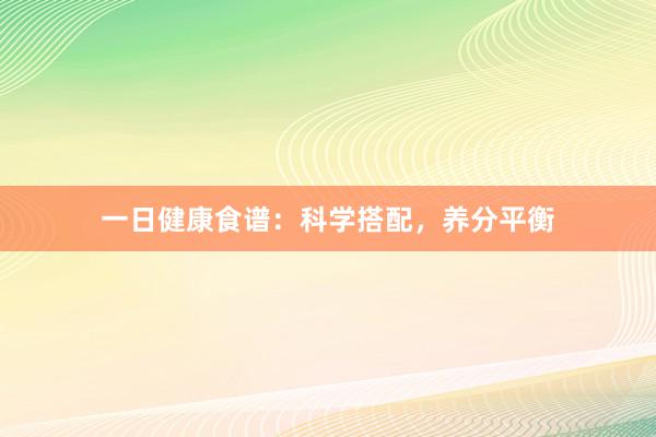 一日健康食谱：科学搭配，养分平衡